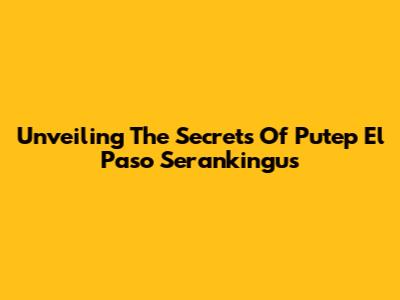 Unveiling The Secrets Of 'Putep El Paso Serankingu's'