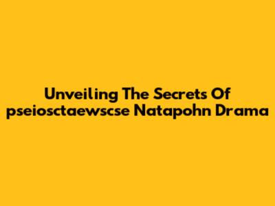 Unveiling The Secrets Of 'pseiosctaewscse Natapohn Drama'