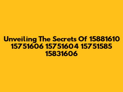 Unveiling The Secrets Of 15881610 15751606 15751604 15751585 15831606