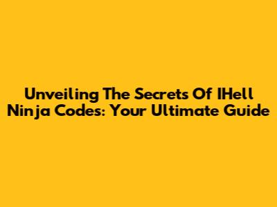 Unveiling The Secrets Of IHell Ninja Codes: Your Ultimate Guide