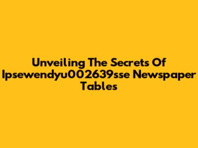 Unveiling The Secrets Of Ipsewendyu002639sse Newspaper Tables
