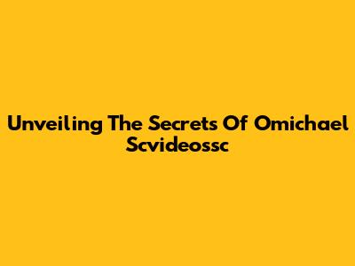 Unveiling The Secrets Of Omichael Scvideossc