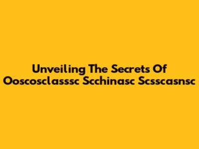 Unveiling The Secrets Of Ooscosclasssc Scchinasc Scsscasnsc