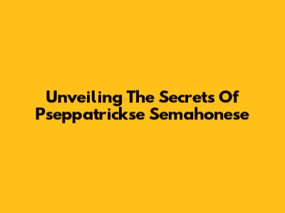 Unveiling The Secrets Of Pseppatrickse Semahonese
