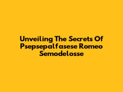 Unveiling The Secrets Of Psepsepalfasese Romeo Semodelosse