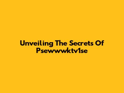 Unveiling The Secrets Of Psewwwktv1se