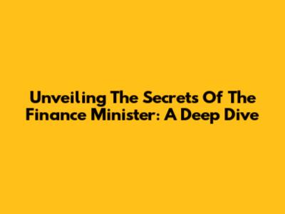 Unveiling The Secrets Of The Finance Minister: A Deep Dive