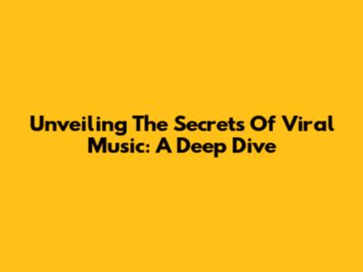 Unveiling The Secrets Of Viral Music: A Deep Dive