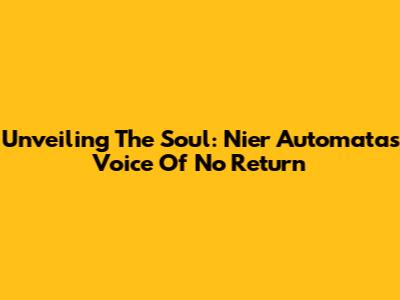 Unveiling The Soul: Nier Automata's 'Voice Of No Return'