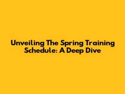 Unveiling The Spring Training Schedule: A Deep Dive