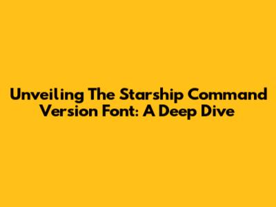 Unveiling The Starship Command Version Font: A Deep Dive