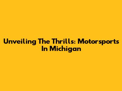 Unveiling The Thrills: Motorsports In Michigan