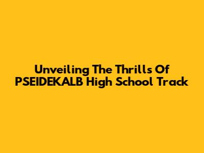Unveiling The Thrills Of PSEIDEKALB High School Track