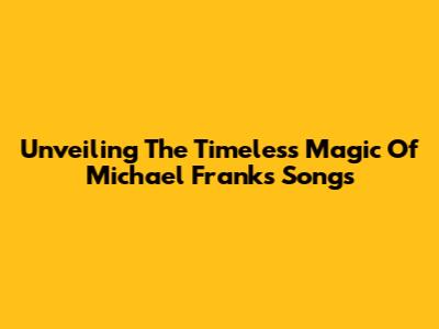 Unveiling The Timeless Magic Of Michael Franks' Songs