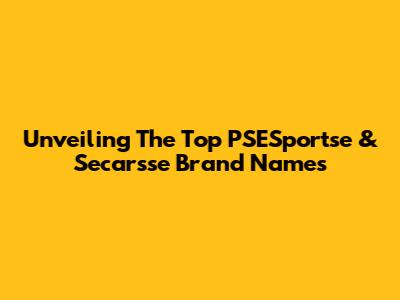Unveiling The Top PSESportse & Secarsse Brand Names
