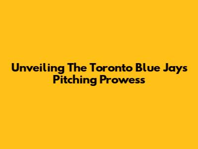 Unveiling The Toronto Blue Jays' Pitching Prowess