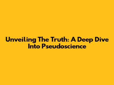 Unveiling The Truth: A Deep Dive Into Pseudoscience