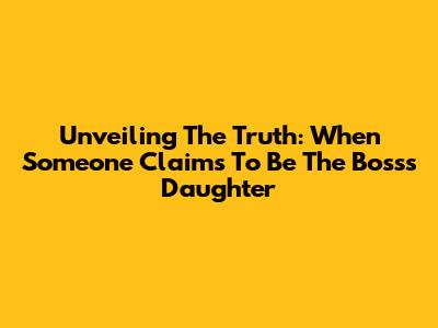 Unveiling The Truth: When Someone Claims To Be The Boss's Daughter