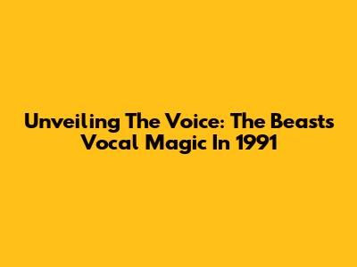 Unveiling The Voice: The Beast's Vocal Magic In 1991