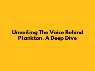 Unveiling The Voice Behind Plankton: A Deep Dive