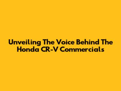 Unveiling The Voice Behind The Honda CR-V Commercials