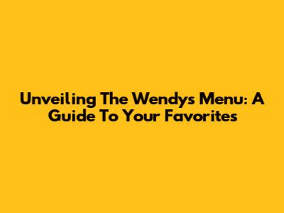 Unveiling The Wendy's Menu: A Guide To Your Favorites