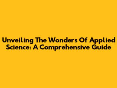 Unveiling The Wonders Of Applied Science: A Comprehensive Guide