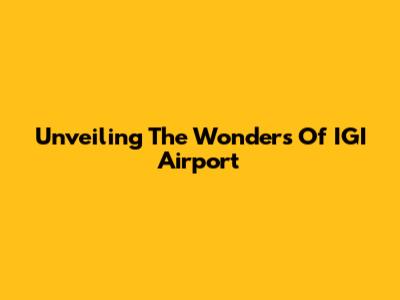 Unveiling The Wonders Of IGI Airport