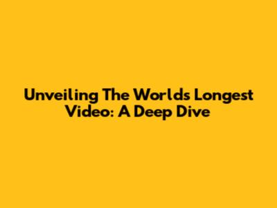 Unveiling The World's Longest Video: A Deep Dive