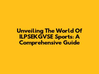 Unveiling The World Of ILPSEKGVSE Sports: A Comprehensive Guide