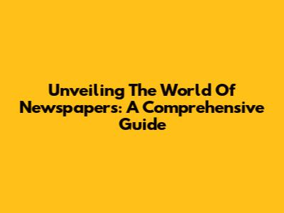 Unveiling The World Of Newspapers: A Comprehensive Guide
