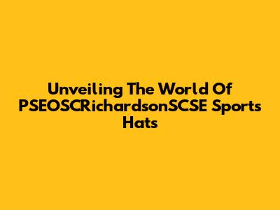 Unveiling The World Of PSEOSCRichardsonSCSE Sports Hats