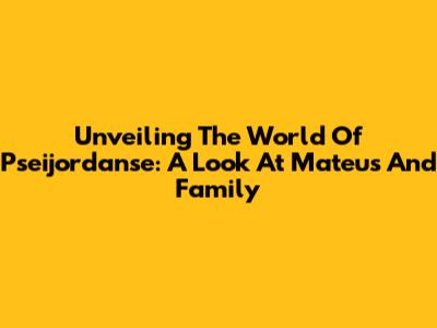 Unveiling The World Of Pseijordanse: A Look At Mateus And Family