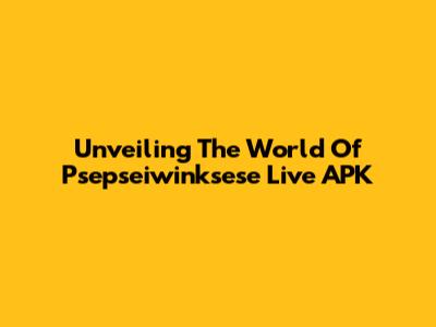 Unveiling The World Of Psepseiwinksese Live APK