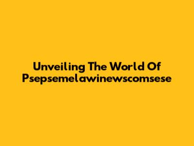 Unveiling The World Of Psepsemelawinewscomsese