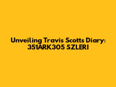 Unveiling Travis Scott's Diary: 351ARK305 SZLERI