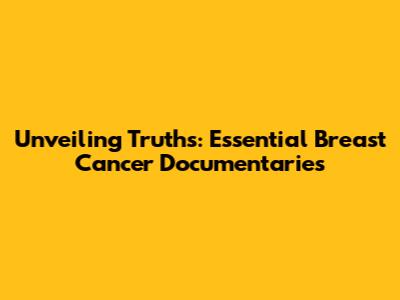 Unveiling Truths: Essential Breast Cancer Documentaries