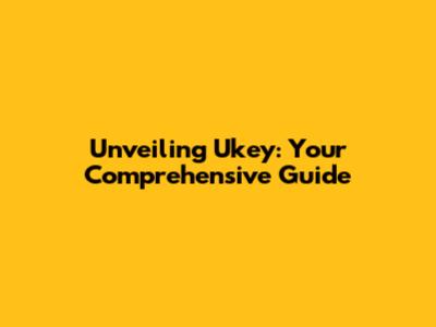 Unveiling Ukey: Your Comprehensive Guide