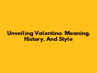Unveiling Valentino: Meaning, History, And Style