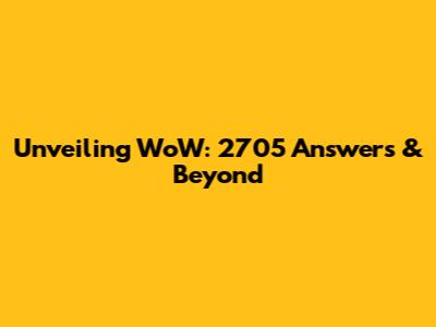 Unveiling WoW: 2705 Answers & Beyond