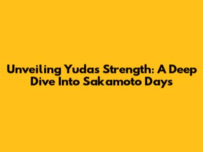 Unveiling Yuda's Strength: A Deep Dive Into Sakamoto Days