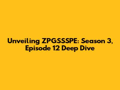 Unveiling ZPGSSSPE: Season 3, Episode 12 Deep Dive