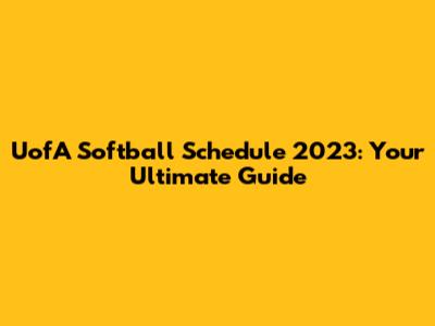 UofA Softball Schedule 2023: Your Ultimate Guide