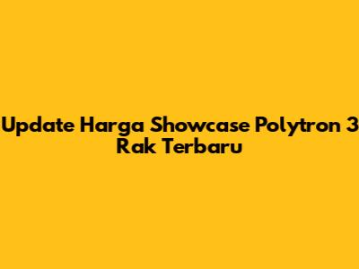 Update Harga Showcase Polytron 3 Rak Terbaru