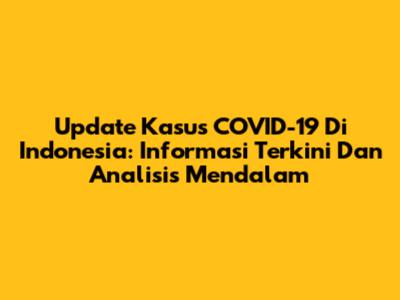 Update Kasus COVID-19 Di Indonesia: Informasi Terkini Dan Analisis Mendalam