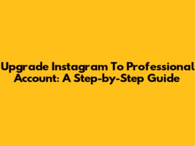 Upgrade Instagram To Professional Account: A Step-by-Step Guide