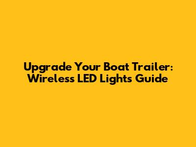 Upgrade Your Boat Trailer: Wireless LED Lights Guide