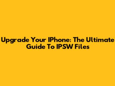 Upgrade Your IPhone: The Ultimate Guide To IPSW Files