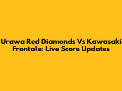 Urawa Red Diamonds Vs Kawasaki Frontale: Live Score Updates