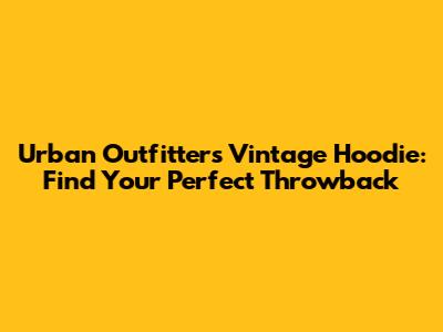 Urban Outfitters Vintage Hoodie: Find Your Perfect Throwback